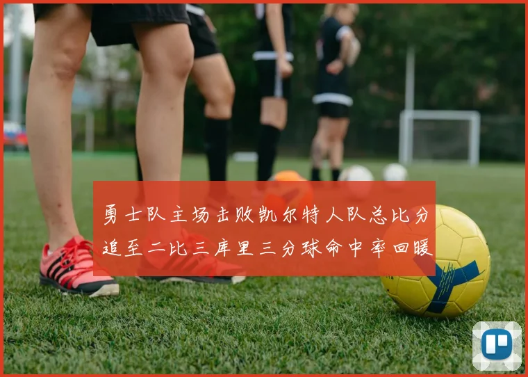 勇士队主场击败凯尔特人队总比分追至二比三库里三分球命中率回暖
