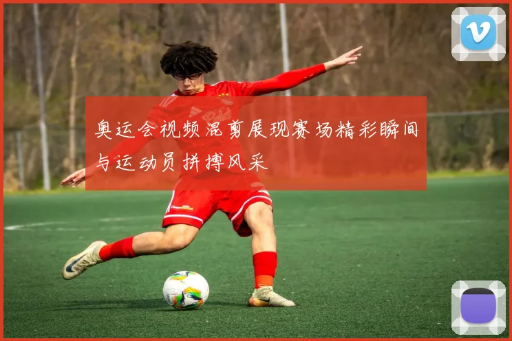 奥运会视频混剪展现赛场精彩瞬间与运动员拼搏风采