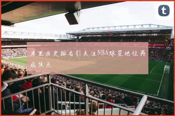 库里历史排名引关注NBA球星地位再成焦点
