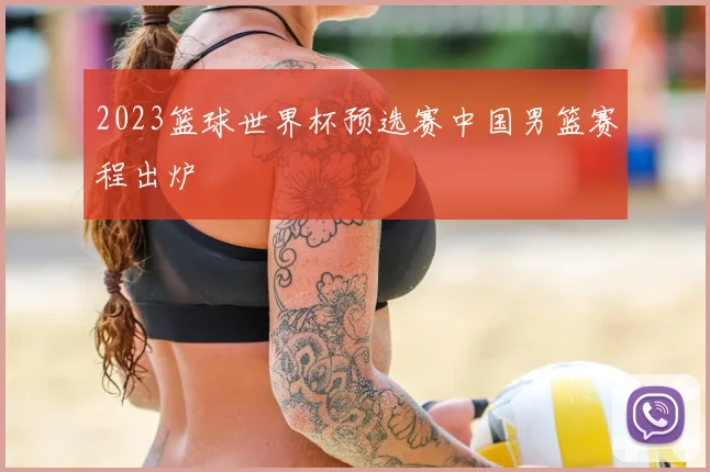 2023篮球世界杯预选赛中国男篮赛程出炉