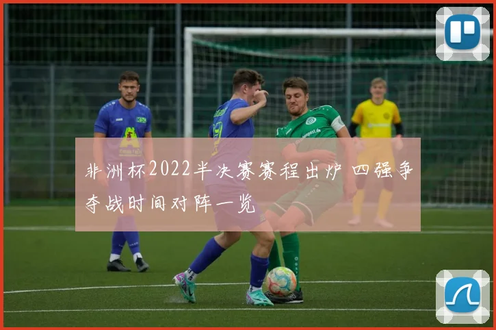 非洲杯2022半决赛赛程出炉 四强争夺战时间对阵一览