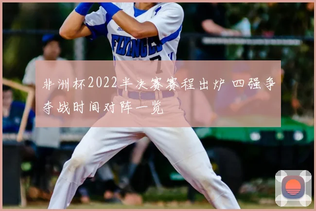 非洲杯2022半决赛赛程出炉 四强争夺战时间对阵一览