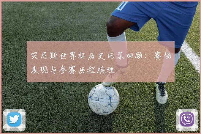 突尼斯世界杯历史记录回顾:赛场表现与参赛历程梳理