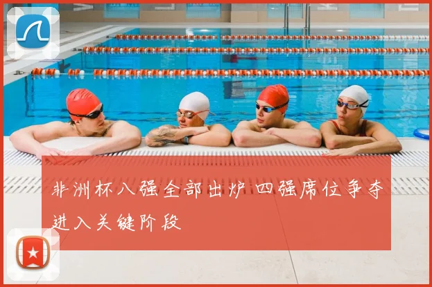 非洲杯八强全部出炉 四强席位争夺进入关键阶段