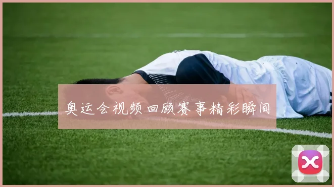 奥运会视频回顾赛事精彩瞬间