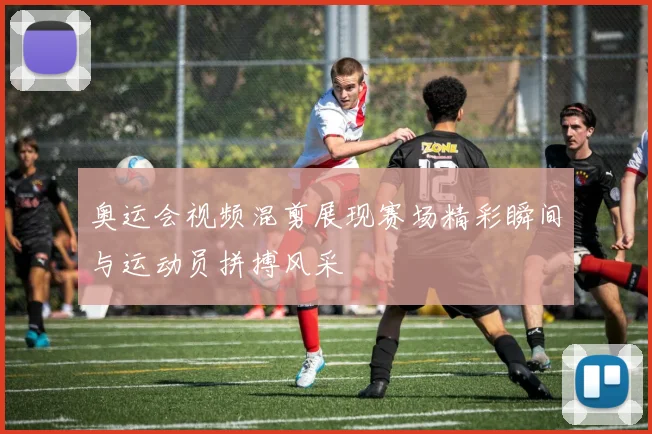 奥运会视频混剪展现赛场精彩瞬间与运动员拼搏风采