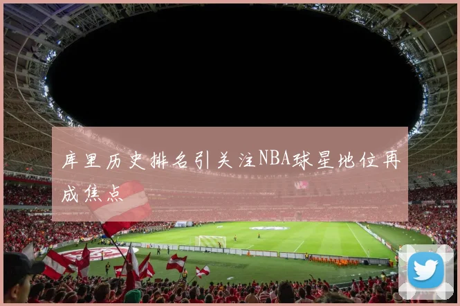 库里历史排名引关注NBA球星地位再成焦点
