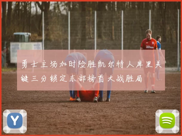 勇士主场加时险胜凯尔特人库里关键三分锁定东部榜首大战胜局