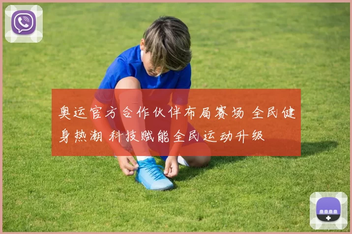 奥运官方合作伙伴布局赛场 全民健身热潮 科技赋能全民运动升级