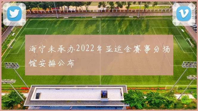 海宁未承办2022年亚运会赛事分场馆安排公布