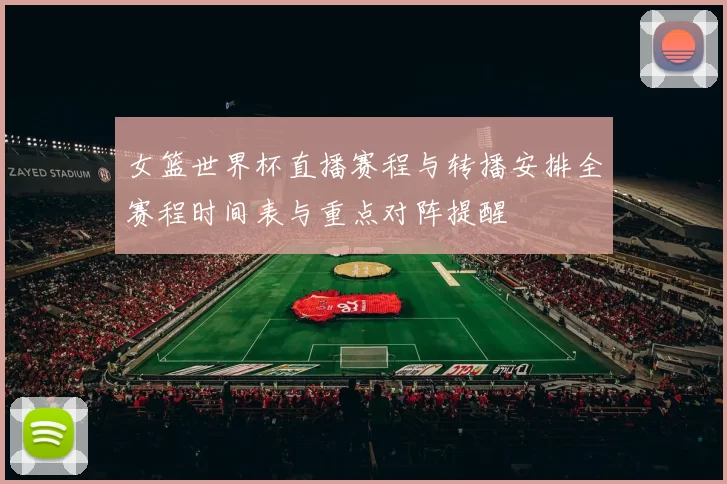女篮世界杯直播赛程与转播安排全赛程时间表与重点对阵提醒