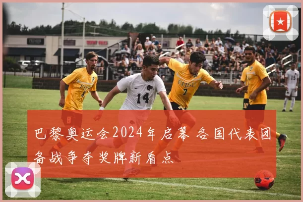 巴黎奥运会2024年启幕 各国代表团备战争夺奖牌新看点
