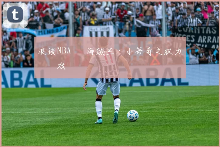 浪谈NBA⑬ 海贼王·小蒂奇之权力游戏