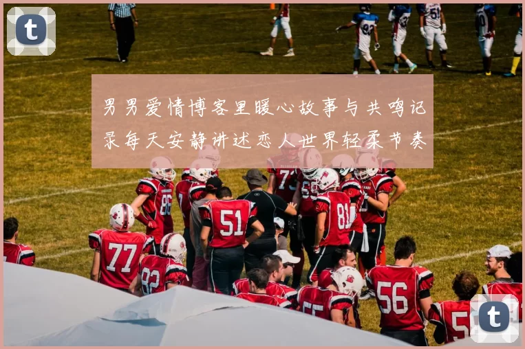 男男爱情博客里暖心故事与共鸣记录每天安静讲述恋人世界轻柔节奏