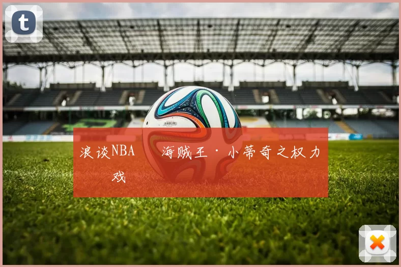 浪谈NBA⑬ 海贼王·小蒂奇之权力游戏