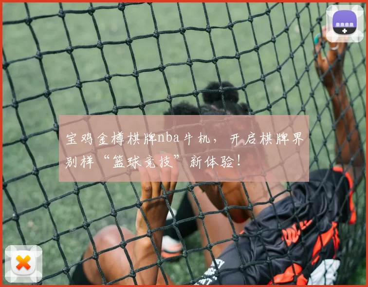 宝鸡金樽棋牌nba牛机，开启棋牌界别样“篮球竞技”新体验！