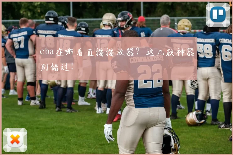 cba在哪看直播播放器？这几款神器别错过！