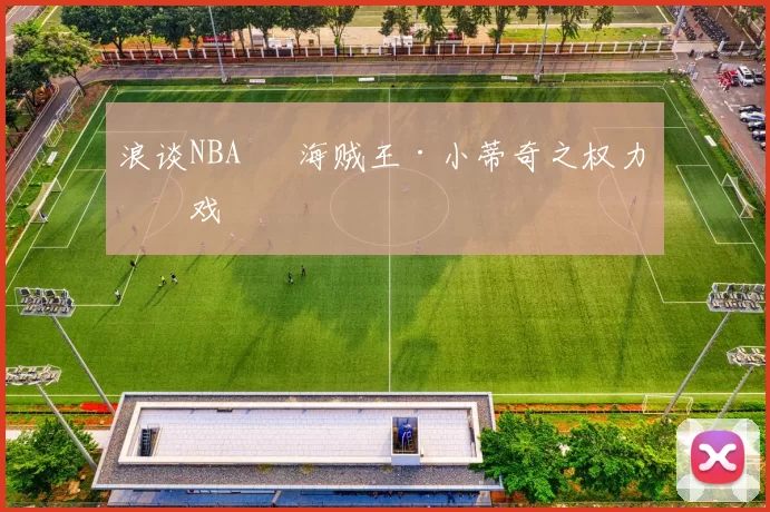 浪谈NBA⑬ 海贼王·小蒂奇之权力游戏